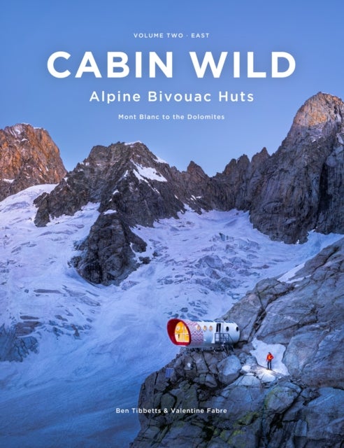 Cabin Wild - Alpine Bivouac Huts - Volume 2: East - Mont Blanc to the Dolomites