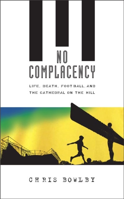 No Complacency - Life, Death, Football and the Cathedral on the Hill