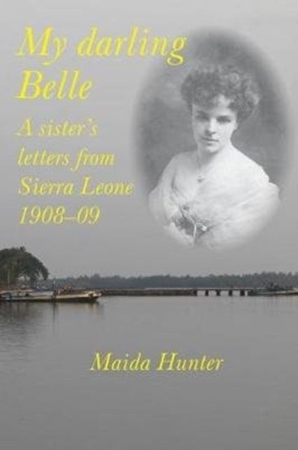 My Darling Belle - A sister's letters from Sierra Leone, 1908-09