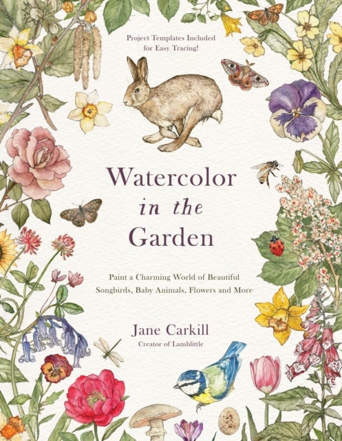 Watercolor in the Garden - Paint a Charming World of Beautiful Songbirds, Baby Animals, Flowers and More