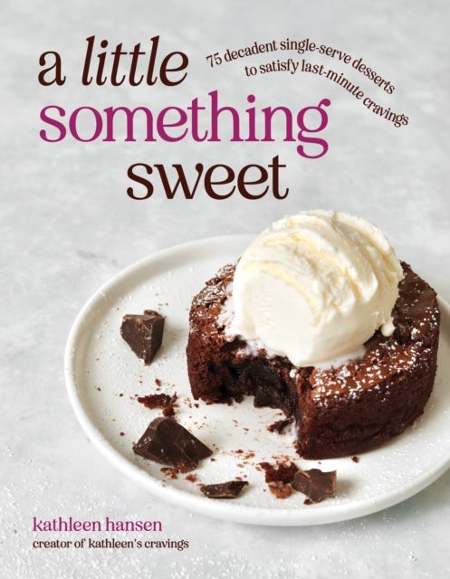 A Little Something Sweet - 75 Decadent Single-Serve Desserts to Satisfy Last-Minute Cravings