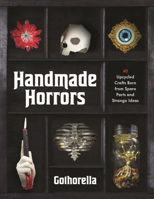 Handmade Horrors - 40 Upcycled Oddities Crafted from Spare Parts and Strange Ideas