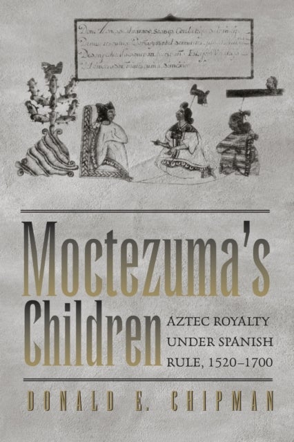 Moctezuma's Children - Aztec Royalty Under Spanish Rule, 1520–1700
