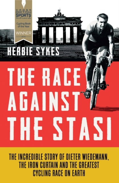 The Race Against the Stasi - The Incredible Story of Dieter Wiedemann, the Iron Curtain and the Greatest Cycling Race on Earth