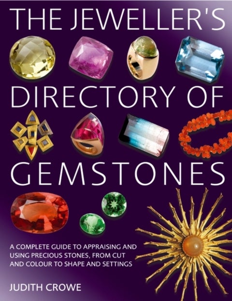 The Jeweller's Directory of Gemstones - A Complete Guide to Appraising and Using Precious Stones, from Cut and Colour to Shape and Settings