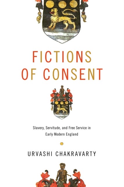 Fictions of Consent - Slavery, Servitude, and Free Service in Early Modern England