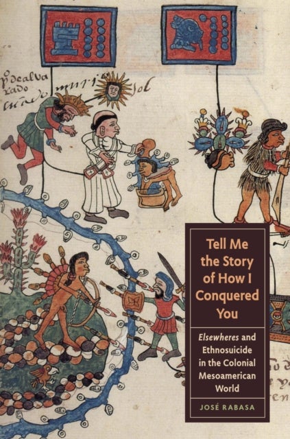Tell Me the Story of How I Conquered You - Elsewheres and Ethnosuicide in the Colonial Mesoamerican World