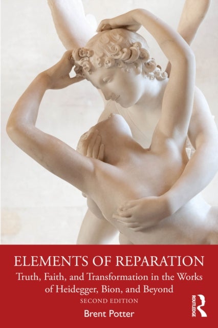 Elements of Reparation - Truth, Faith, and Transformation in the Works of Heidegger, Bion, and Beyond