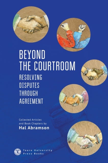 Beyond the Courtroom - Resolving Disputes through Agreement. Collected Articles and Essays by Hal Abramson