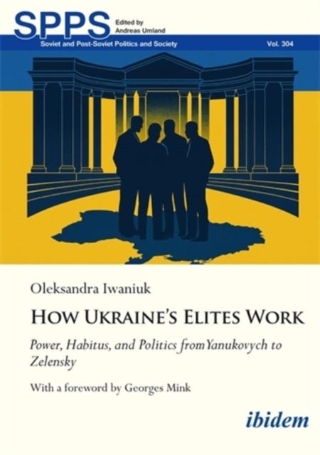 How Ukraine's Elites Work - Power, Habitus, and Politics from Yanukovych to Zelensky