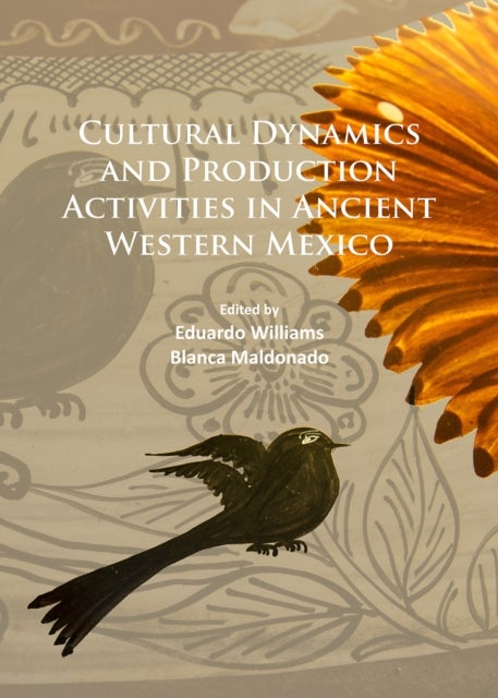 Cultural Dynamics and Production Activities in Ancient Western Mexico - Papers from a symposium held in the Center for Archaeological Research, El Colegio de Michoacan 18-19 September 2014