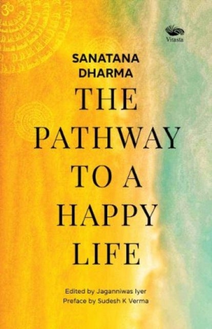 Sanatana Dharma: - The Pathway to a Happy Life