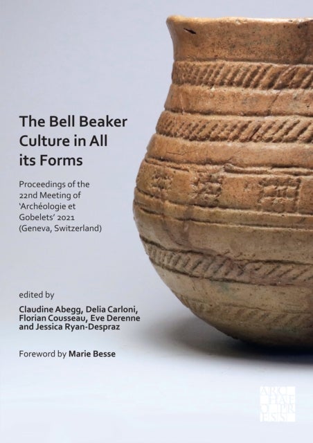 The Bell Beaker Culture in All Its Forms - Proceedings of the 22nd Meeting of ‘Archeologie et Gobelets’ 2021 (Geneva, Switzerland)