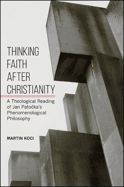 Thinking Faith after Christianity - A Theological Reading of Jan Patocka's Phenomenological Philosophy