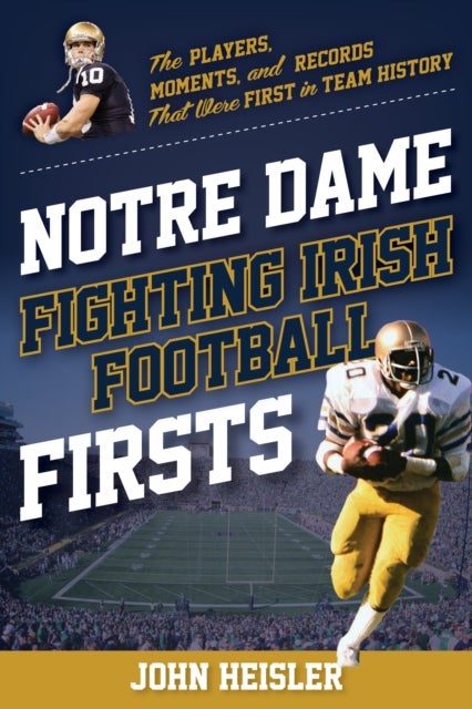 Notre Dame Fighting Irish Football Firsts - The Players, Moments, and Records That Were First in Team History
