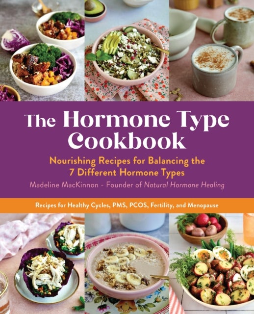 The Hormone Type Cookbook - Nourishing Recipes for Balancing the 7 Different Hormone Types - Recipes for Healthy Cycles, PMS, PCOS, Fertility, and Menopause