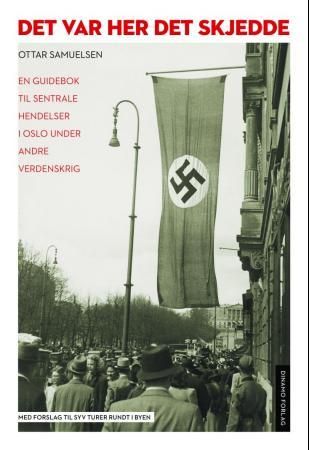 Det var her det skjedde - en guidebok til hendelser i Oslo under andre verdenskrig : med forslag til syv turer rundt i byen