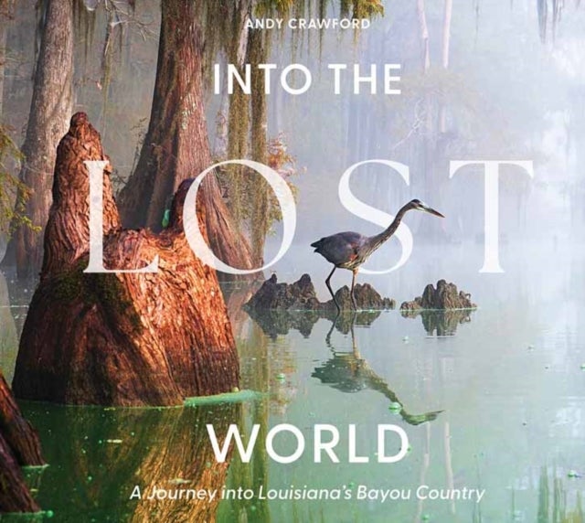 Into the Lost World - A Journey into Louisiana’s Bayou Country