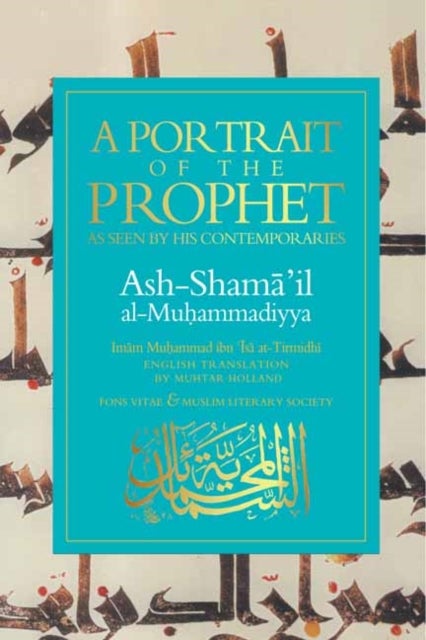 A Portrait of a Prophet - As Seen by His Contemporaries. Ash-Shama 'il al-Muhammadiyya