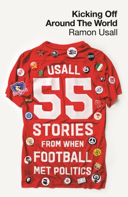 Kicking Off Around The World - 55 Stories From When Football Met Politics