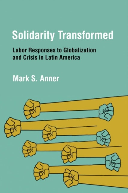 Solidarity Transformed - Labor Responses to Globalization and Crisis in Latin America