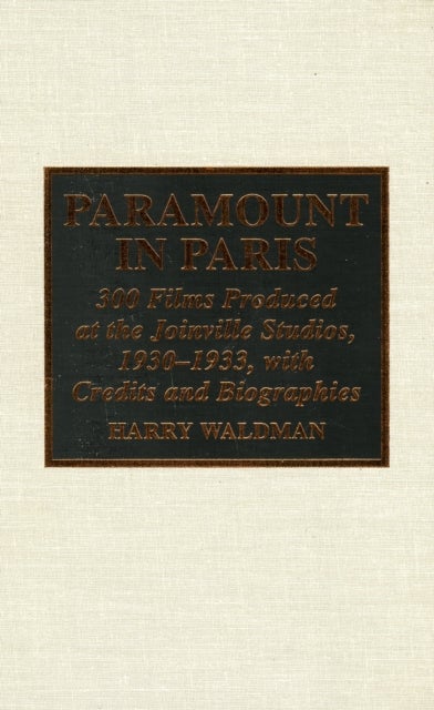 Paramount In Paris - 300 Films Produced at the Joinville Studios, 1930-1933, With Credits and Biographies