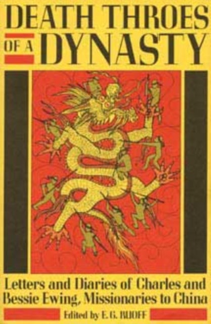Death Throes of a Dynasty - Letters and Diaries of Charles and Bessie Ewing, Missionaries to China