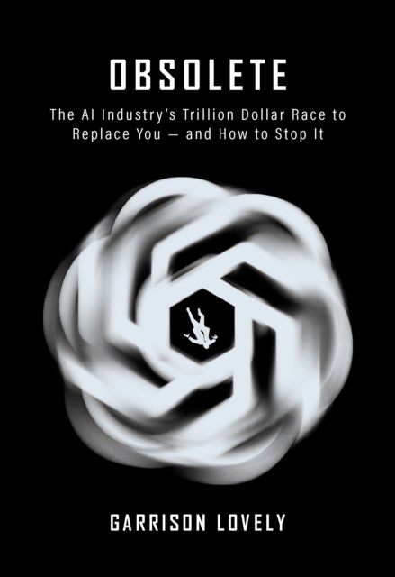 Obsolete - The AI Industry’s Trillion Dollar Race to Replace Us—and How to Stop It