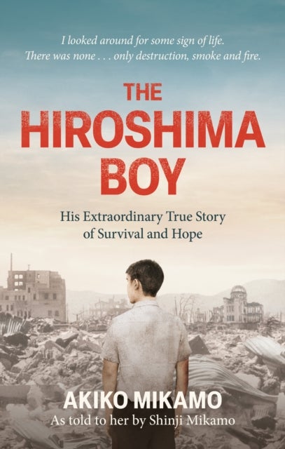 The Hiroshima Boy - His Heartbreaking True Story of Survival and Hope
