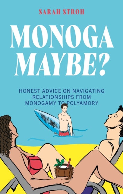 Monogamaybe? - Honest Advice on Navigating Relationships from Monogamy to Polyamory