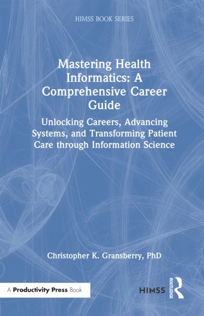 Mastering Health Informatics - Unlocking Careers, Advancing Systems, and Transforming Patient Care through Information Science