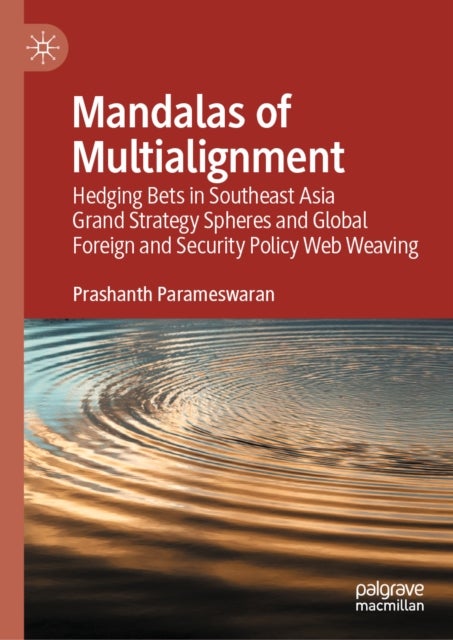 Mandalas of Multialignment - Hedging Bets in Southeast Asia Grand Strategy Spheres, Foreign and Security Policy Webs, and Global Geopolitics and Geoeconomics