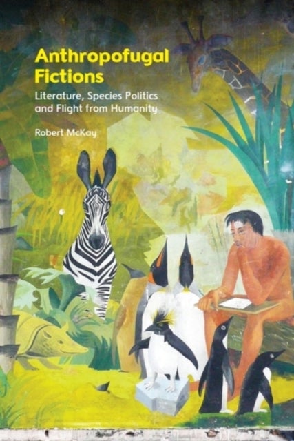 Anthropofugal Fictions - Literature, Species Politics and Flight from Humanity