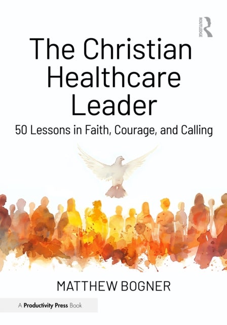 The Christian Healthcare Leader - 50 Lessons in Faith, Courage, and Calling