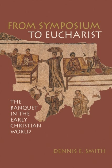 From Symposium to Eucharist - The Banquet in the Early Christian World