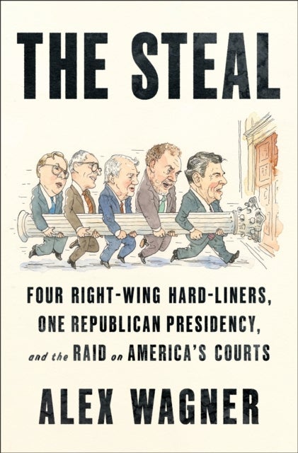 The Steal - Four Right-Wing Hard-Liners, One Republican Presidency, and the Raid on America's Courts