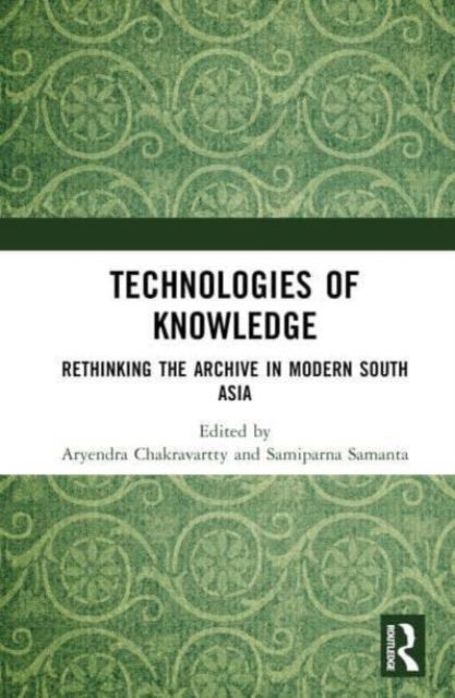 Technologies of Knowledge - Rethinking the Archive in Modern South Asia