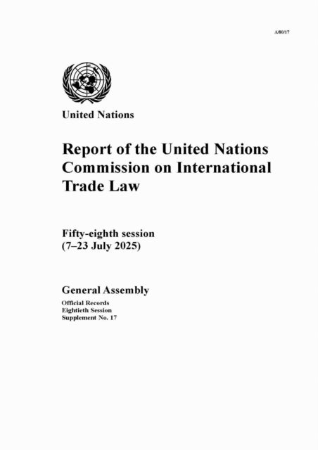 Report of the United Nations Commission on International Trade Law - Fifty-eighth Session (7–23 July 2025)