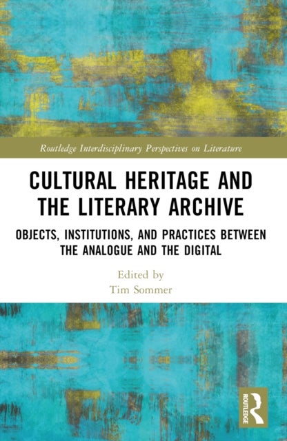 Cultural Heritage and the Literary Archive - Objects, Institutions, and Practices between the Analogue and the Digital