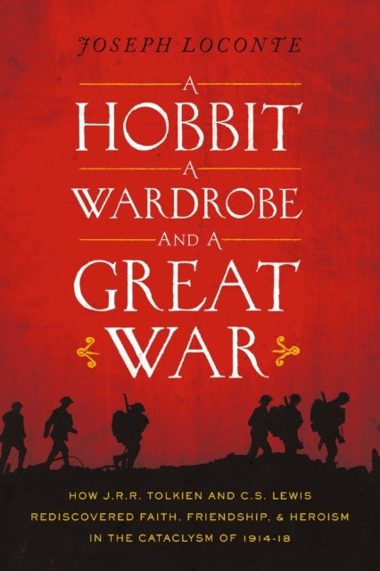 A Hobbit, a Wardrobe, and a Great War - How J.R.R. Tolkien and C.S. Lewis Rediscovered Faith, Friendship, and Heroism in the Cataclysm of 1914-1918&nbsp;– The Perfect Father’s Day Gift for Dads