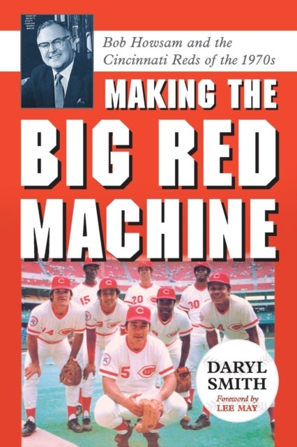Making the Big Red Machine - Bob Howsam and the Cincinnati Reds of the 1970s