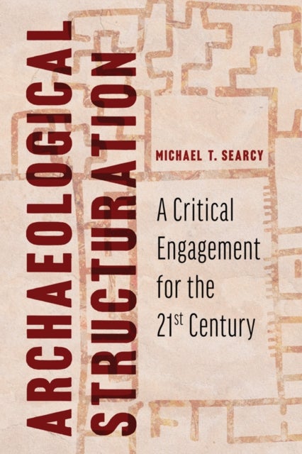 Archaeological Structuration - A Critical Engagement for the Twenty-First Century