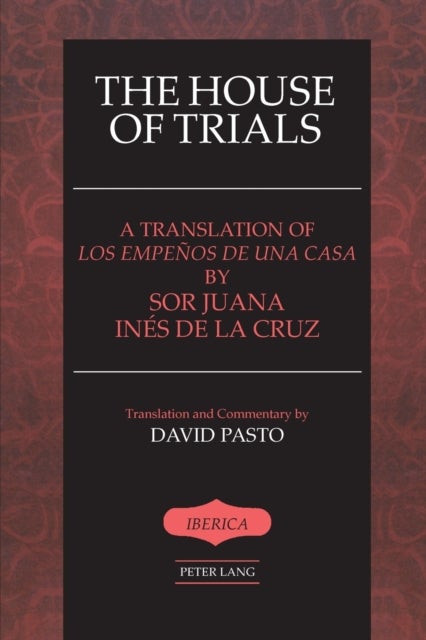 The House of Trials - A Translation of Los Empenos De Una Casa by Sor Juana Ines De La Cruz