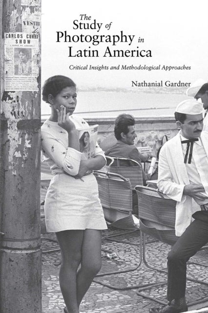 The Study of Photography in Latin America - Critical Insights and Methodological Approaches
