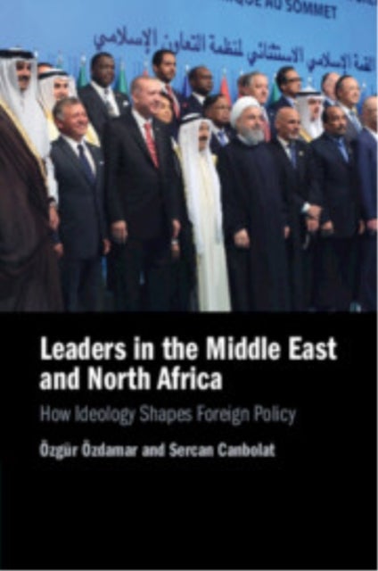 Leaders in the Middle East and North Africa - How Ideology Shapes Foreign Policy