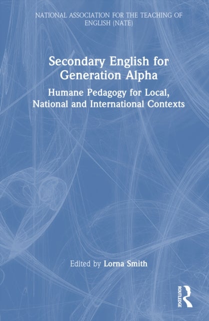 Secondary English for Generation Alpha - Humane Pedagogy for Local, National and International Contexts