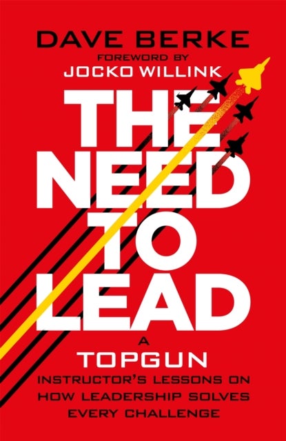 The Need to Lead - A TOPGUN Instructor’s Lessons on How Leadership Solves Every Challenge