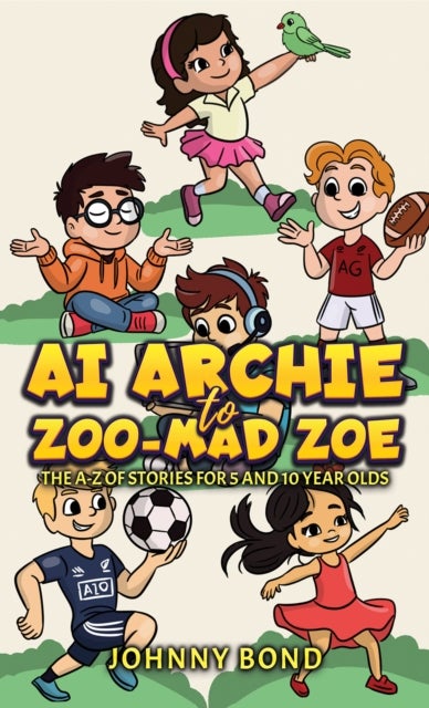 AI Archie to Zoo-Mad Zoe - The A-Z of Stories for 5 and 10 Year Olds