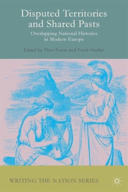 Disputed Territories and Shared Pasts - Overlapping National Histories in Modern Europe