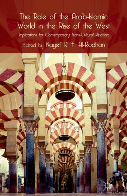The Role of the Arab-Islamic World in the Rise of the West - Implications for Contemporary Trans-Cultural Relations